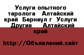 Услуги опытного таролога - Алтайский край, Барнаул г. Услуги » Другие   . Алтайский край